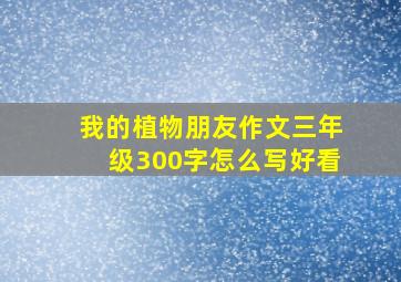 我的植物朋友作文三年级300字怎么写好看