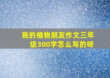 我的植物朋友作文三年级300字怎么写的呀