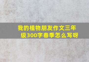 我的植物朋友作文三年级300字春季怎么写呀