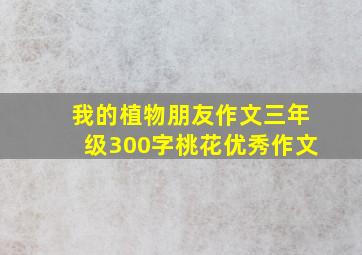 我的植物朋友作文三年级300字桃花优秀作文