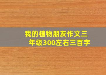 我的植物朋友作文三年级300左右三百字