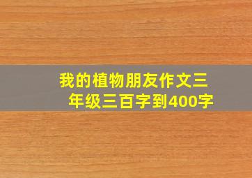 我的植物朋友作文三年级三百字到400字