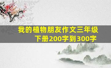 我的植物朋友作文三年级下册200字到300字