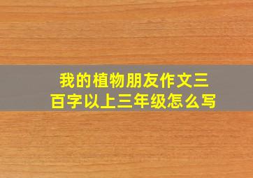 我的植物朋友作文三百字以上三年级怎么写