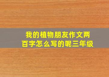 我的植物朋友作文两百字怎么写的呢三年级