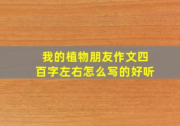 我的植物朋友作文四百字左右怎么写的好听