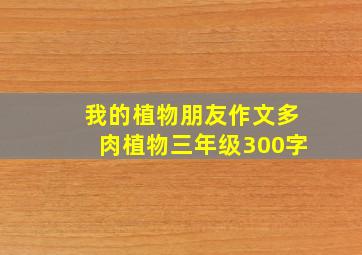 我的植物朋友作文多肉植物三年级300字