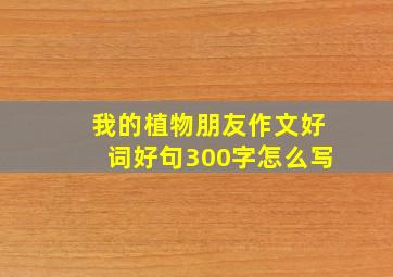 我的植物朋友作文好词好句300字怎么写