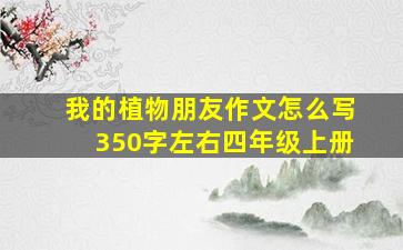 我的植物朋友作文怎么写350字左右四年级上册