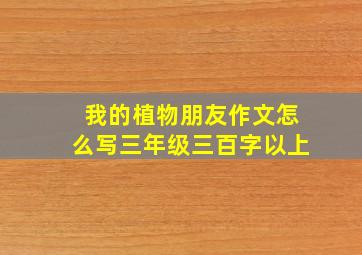 我的植物朋友作文怎么写三年级三百字以上