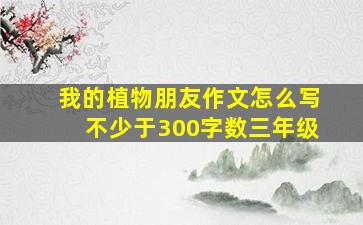 我的植物朋友作文怎么写不少于300字数三年级