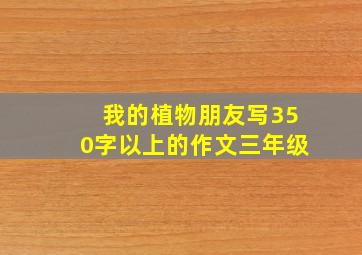 我的植物朋友写350字以上的作文三年级