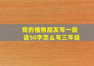 我的植物朋友写一段话50字怎么写三年级