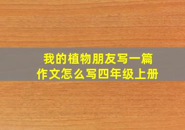 我的植物朋友写一篇作文怎么写四年级上册