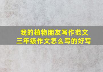 我的植物朋友写作范文三年级作文怎么写的好写