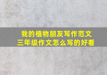 我的植物朋友写作范文三年级作文怎么写的好看