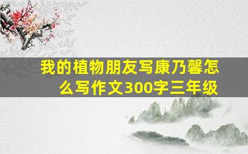 我的植物朋友写康乃馨怎么写作文300字三年级