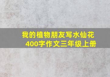 我的植物朋友写水仙花400字作文三年级上册