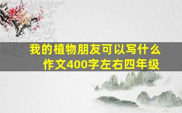 我的植物朋友可以写什么作文400字左右四年级