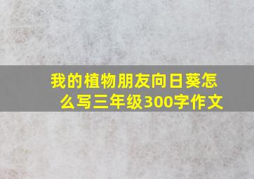 我的植物朋友向日葵怎么写三年级300字作文