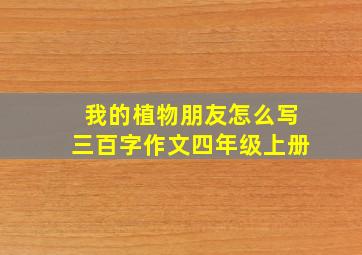 我的植物朋友怎么写三百字作文四年级上册