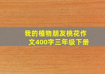 我的植物朋友桃花作文400字三年级下册