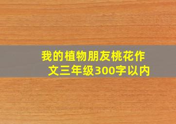 我的植物朋友桃花作文三年级300字以内