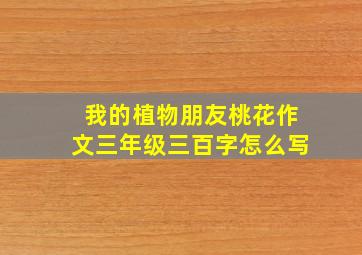 我的植物朋友桃花作文三年级三百字怎么写