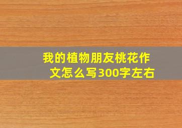 我的植物朋友桃花作文怎么写300字左右