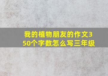 我的植物朋友的作文350个字数怎么写三年级