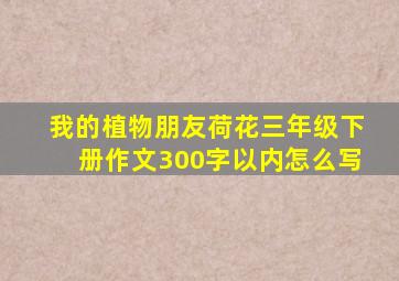 我的植物朋友荷花三年级下册作文300字以内怎么写