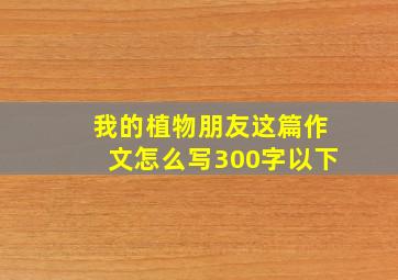 我的植物朋友这篇作文怎么写300字以下