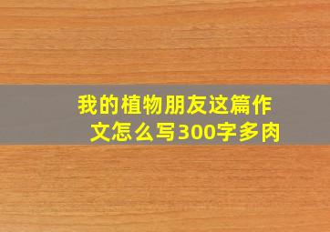 我的植物朋友这篇作文怎么写300字多肉