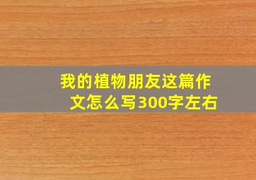 我的植物朋友这篇作文怎么写300字左右