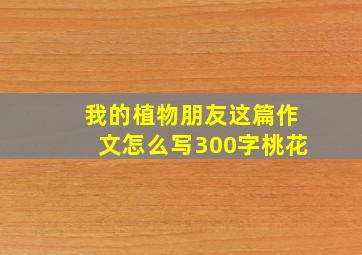 我的植物朋友这篇作文怎么写300字桃花