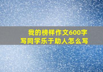 我的榜样作文600字写同学乐于助人怎么写