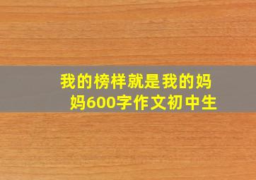 我的榜样就是我的妈妈600字作文初中生