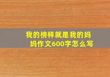 我的榜样就是我的妈妈作文600字怎么写