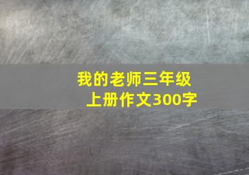 我的老师三年级上册作文300字