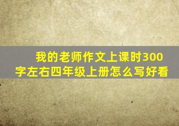 我的老师作文上课时300字左右四年级上册怎么写好看