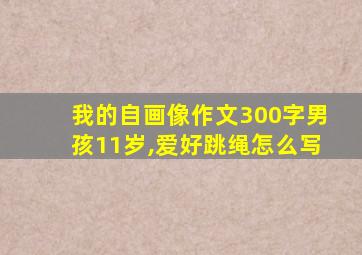 我的自画像作文300字男孩11岁,爱好跳绳怎么写