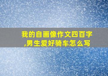 我的自画像作文四百字,男生爱好骑车怎么写