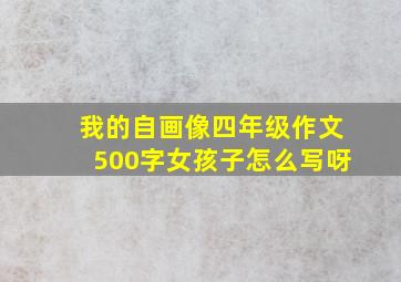 我的自画像四年级作文500字女孩子怎么写呀