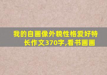 我的自画像外貌性格爱好特长作文370字,看书画画