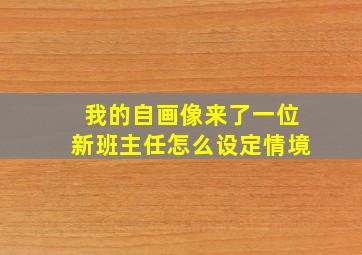 我的自画像来了一位新班主任怎么设定情境