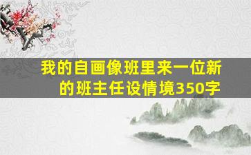 我的自画像班里来一位新的班主任设情境350字