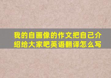 我的自画像的作文把自己介绍给大家吧英语翻译怎么写