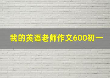 我的英语老师作文600初一