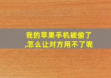 我的苹果手机被偷了,怎么让对方用不了呢