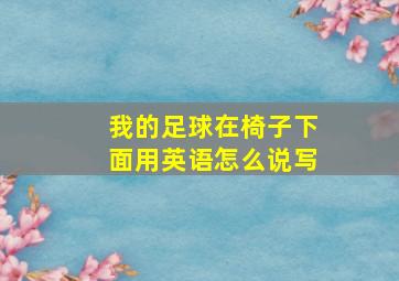 我的足球在椅子下面用英语怎么说写